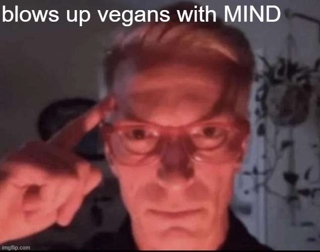 Blows up with mind | blows up vegans with MIND | image tagged in blows up with mind | made w/ Imgflip meme maker