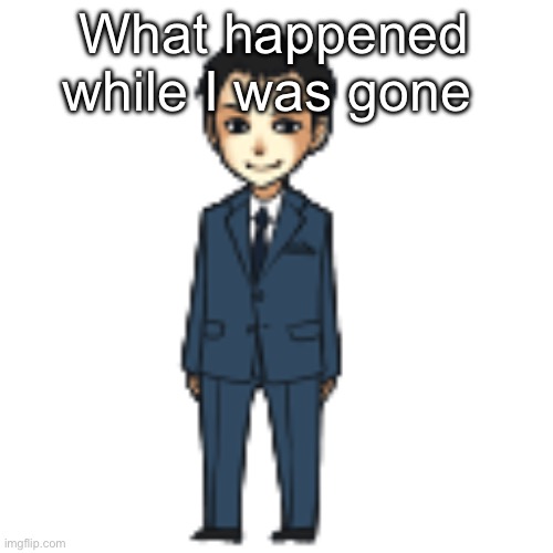 Moriarty but a shimeji | What happened while I was gone | image tagged in moriarty but a shimeji | made w/ Imgflip meme maker