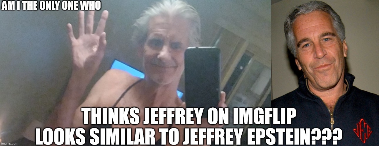 NGL, that MF cosplayed as Jeffrey Epstein! | AM I THE ONLY ONE WHO; THINKS JEFFREY ON IMGFLIP LOOKS SIMILAR TO JEFFREY EPSTEIN??? | image tagged in almost naked jeffrey | made w/ Imgflip meme maker