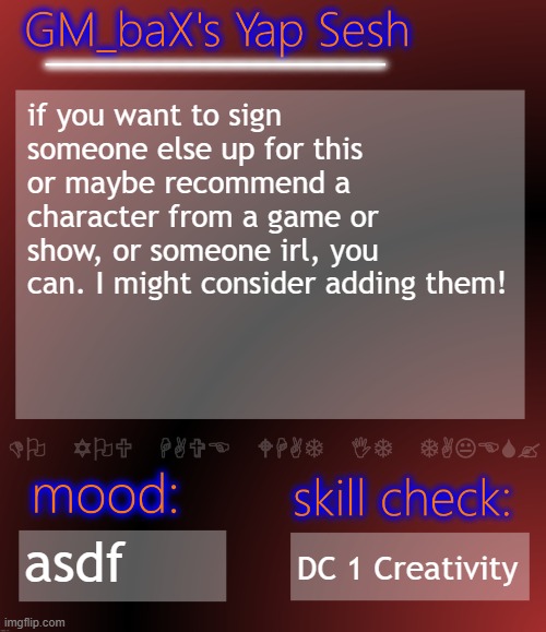 GM_baX Yap Template | if you want to sign someone else up for this or maybe recommend a character from a game or show, or someone irl, you can. I might consider adding them! asdf; DC 1 Creativity | image tagged in gm_bax yap template | made w/ Imgflip meme maker