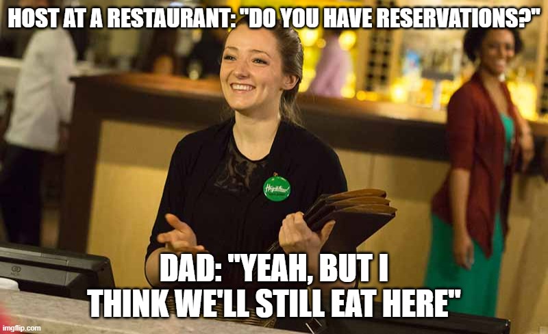 Daily Bad Dad Joke November 22, 2024 | HOST AT A RESTAURANT: "DO YOU HAVE RESERVATIONS?"; DAD: "YEAH, BUT I THINK WE'LL STILL EAT HERE" | image tagged in restaurant hostess | made w/ Imgflip meme maker