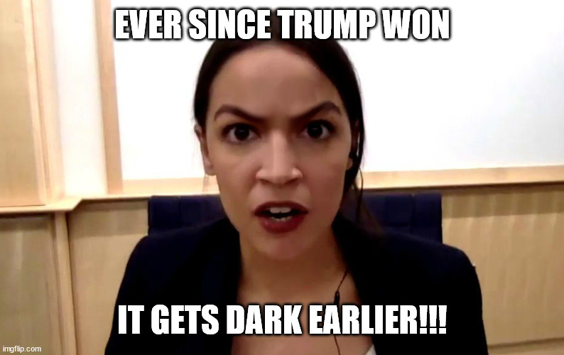 AOC's brain waves! | EVER SINCE TRUMP WON; IT GETS DARK EARLIER!!! | image tagged in aoc,memes,democrat,daylight savings time,trump,dumbass | made w/ Imgflip meme maker