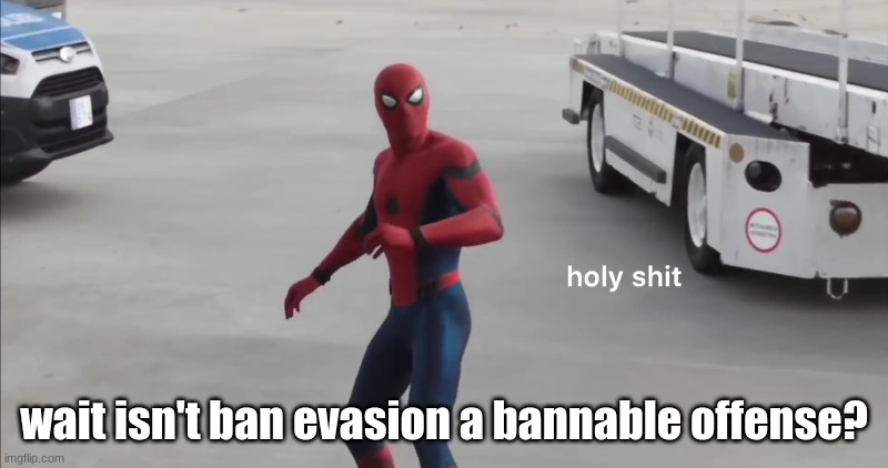 holy shit | wait isn't ban evasion a bannable offense? | image tagged in holy shit | made w/ Imgflip meme maker