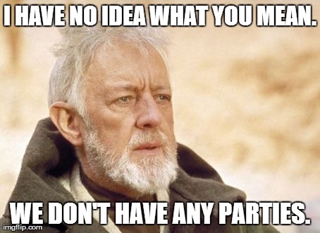 Obi Wan Kenobi Meme | I HAVE NO IDEA WHAT YOU MEAN. WE DON'T HAVE ANY PARTIES. | image tagged in memes,obi wan kenobi | made w/ Imgflip meme maker