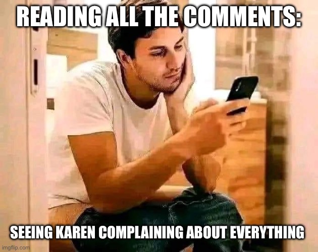 Scrolling away on the toilet | READING ALL THE COMMENTS:; SEEING KAREN COMPLAINING ABOUT EVERYTHING | image tagged in toilet time,funny,relatable,facebook,lol,karen | made w/ Imgflip meme maker