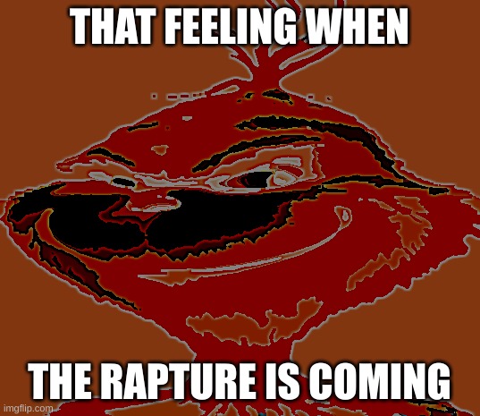 the rapture | THAT FEELING WHEN; THE RAPTURE IS COMING | image tagged in blue grinch,fun | made w/ Imgflip meme maker