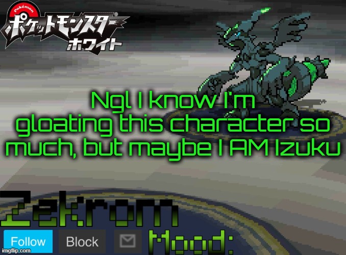 Shiny Zekrom temp V1 | Ngl I know I'm gloating this character so much, but maybe I AM Izuku | image tagged in shiny zekrom temp v1 | made w/ Imgflip meme maker