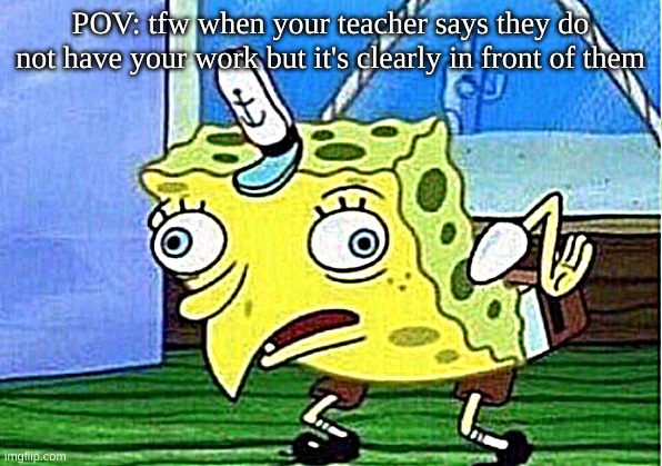 so true | POV: tfw when your teacher says they do not have your work but it's clearly in front of them | image tagged in memes,mocking spongebob,school,middle school | made w/ Imgflip meme maker