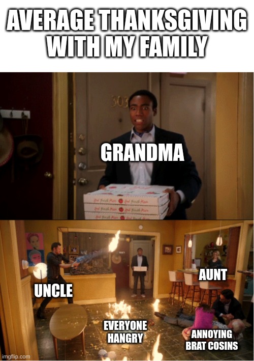 I freaking hate thanksgiving.. | AVERAGE THANKSGIVING WITH MY FAMILY; GRANDMA; AUNT; UNCLE; EVERYONE HANGRY; ANNOYING BRAT COSINS | image tagged in community fire pizza meme | made w/ Imgflip meme maker