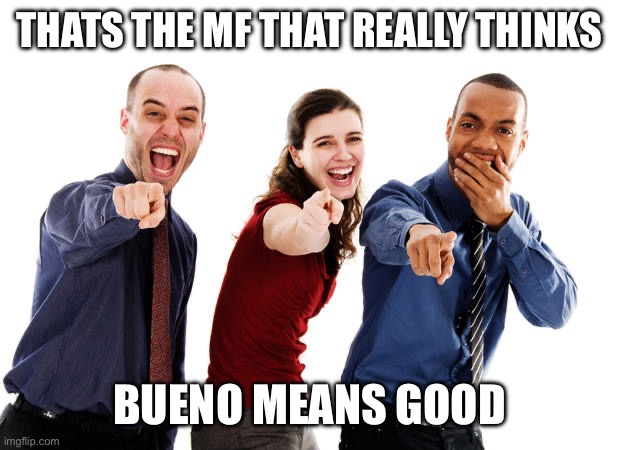 It's mostly used as goodbye | THATS THE MF THAT REALLY THINKS; BUENO MEANS GOOD | image tagged in people laughing at you,funny,memes,spanish,language | made w/ Imgflip meme maker