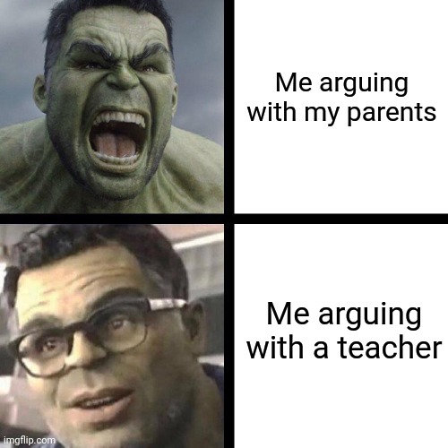 hulk and smart hulk | Me arguing with my parents; Me arguing with a teacher | image tagged in hulk and smart hulk | made w/ Imgflip meme maker