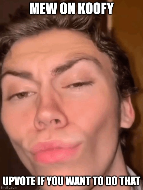 Mewing guy | MEW ON KOOFY; UPVOTE IF YOU WANT TO DO THAT | image tagged in mewing guy | made w/ Imgflip meme maker