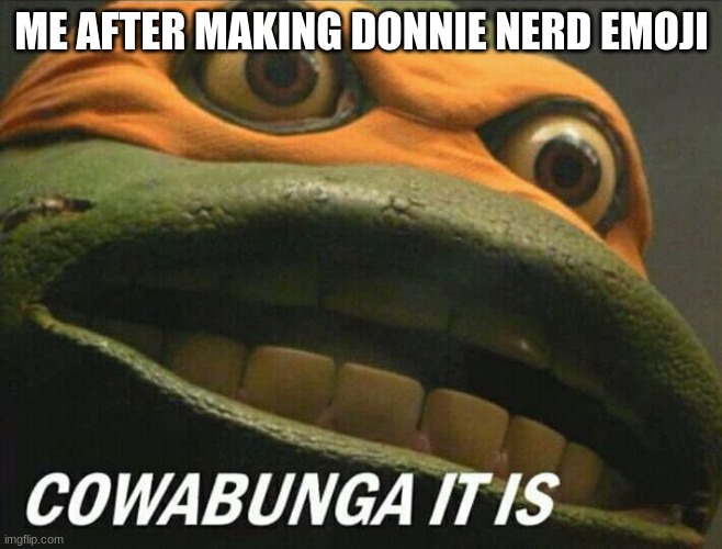 HELP | ME AFTER MAKING DONNIE NERD EMOJI | image tagged in cowabunga it is | made w/ Imgflip meme maker