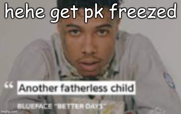 another fatherless child | hehe get pk freezed | image tagged in another fatherless child | made w/ Imgflip meme maker