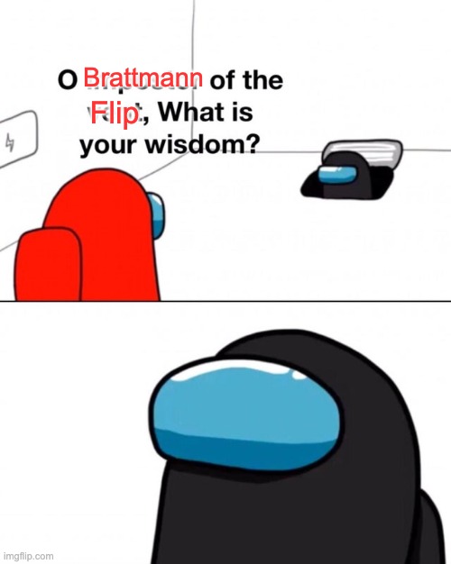 O impostor of the vent, what is your wisdom? | Brattmann Flip | image tagged in o impostor of the vent what is your wisdom | made w/ Imgflip meme maker