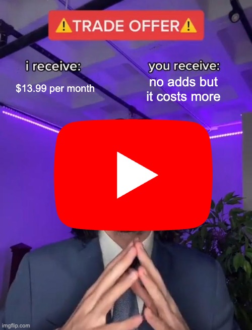 youtube | $13.99 per month; no adds but it costs more | image tagged in trade offer | made w/ Imgflip meme maker