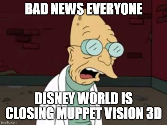 farnsworth feeling sad about muppet vision 3d closing down again | BAD NEWS EVERYONE; DISNEY WORLD IS CLOSING MUPPET VISION 3D | image tagged in farnsworth sad,the muppets,disney,memes | made w/ Imgflip meme maker