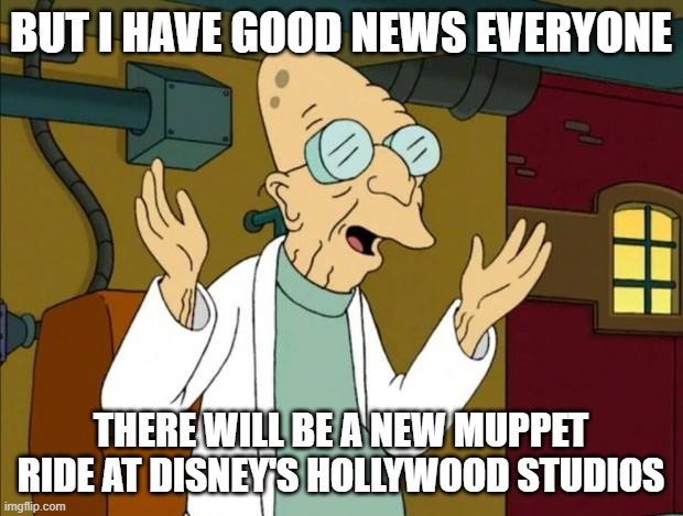 muppet vision 3d may be gone but the muppets will get a new ride | BUT I HAVE GOOD NEWS EVERYONE; THERE WILL BE A NEW MUPPET RIDE AT DISNEY'S HOLLYWOOD STUDIOS | image tagged in professor farnsworth good news everyone,memes,the muppets,disney | made w/ Imgflip meme maker