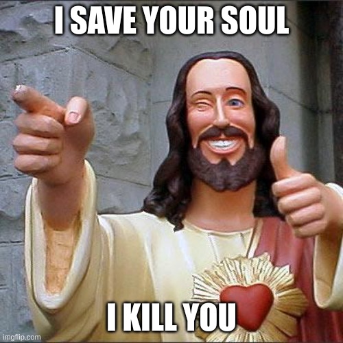 Buddy Christ | I SAVE YOUR SOUL; I KILL YOU | image tagged in memes,buddy christ | made w/ Imgflip meme maker