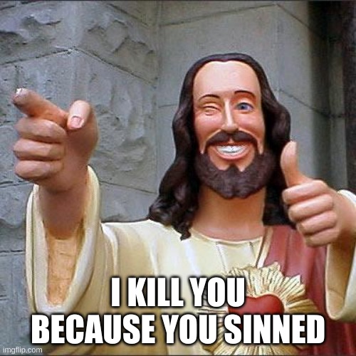 Buddy Christ | I KILL YOU BECAUSE YOU SINNED | image tagged in memes,buddy christ | made w/ Imgflip meme maker