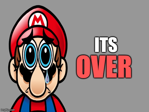 Marios is finally done.... | ITS; OVER | made w/ Imgflip meme maker