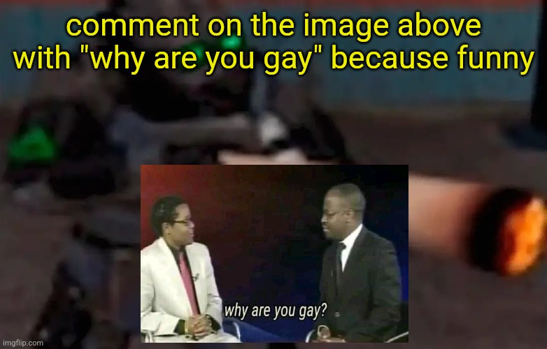 weed combine | comment on the image above with "why are you gay" because funny | image tagged in weed combine | made w/ Imgflip meme maker