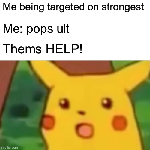 .boy | Me being targeted on strongest; Me: pops ult; Thems HELP! | image tagged in memes,surprised pikachu,funny | made w/ Imgflip meme maker