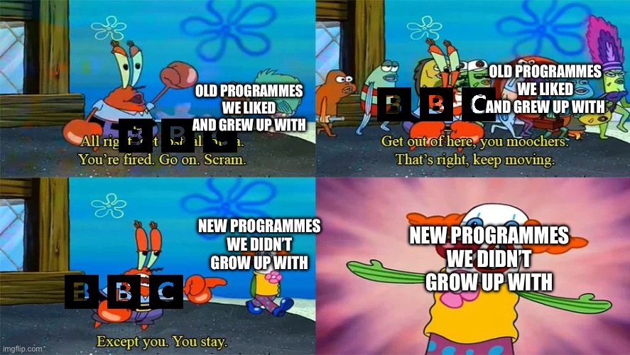 New programmes on UK television | OLD PROGRAMMES WE LIKED AND GREW UP WITH; OLD PROGRAMMES WE LIKED AND GREW UP WITH; NEW PROGRAMMES WE DIDN’T GROW UP WITH; NEW PROGRAMMES WE DIDN’T GROW UP WITH | image tagged in mr krabs except you you stay | made w/ Imgflip meme maker