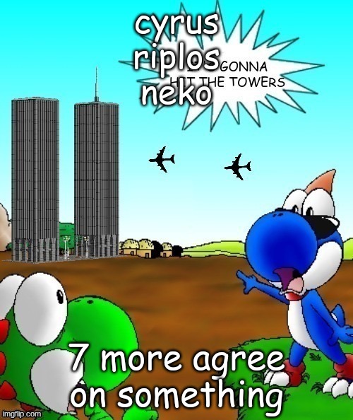 its gonna hit the towers | cyrus
riplos
neko; 7 more agree on something | image tagged in its gonna hit the towers | made w/ Imgflip meme maker