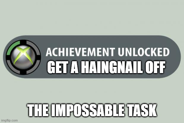 achievement unlocked | GET A HAINGNAIL OFF; THE IMPOSSABLE TASK | image tagged in achievement unlocked | made w/ Imgflip meme maker