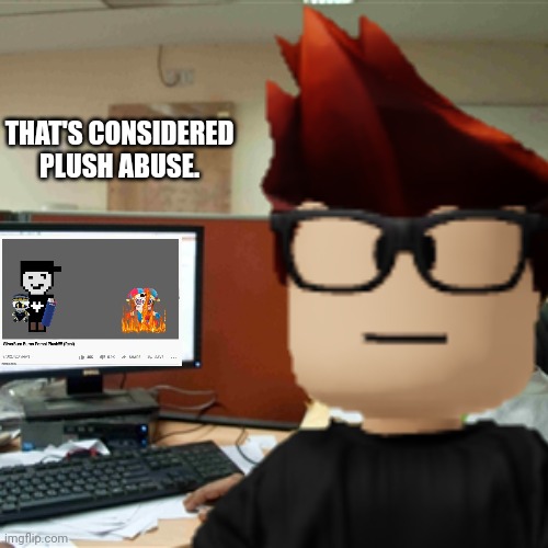 MC's POV: | THAT'S CONSIDERED PLUSH ABUSE. | image tagged in mc,youtube,abuse,plush,pomni | made w/ Imgflip meme maker