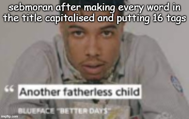 Haha This Is So Funny | sebmoran after making every word in the title capitalised and putting 16 tags | image tagged in another fatherless child,skibidi,im killing myself | made w/ Imgflip meme maker