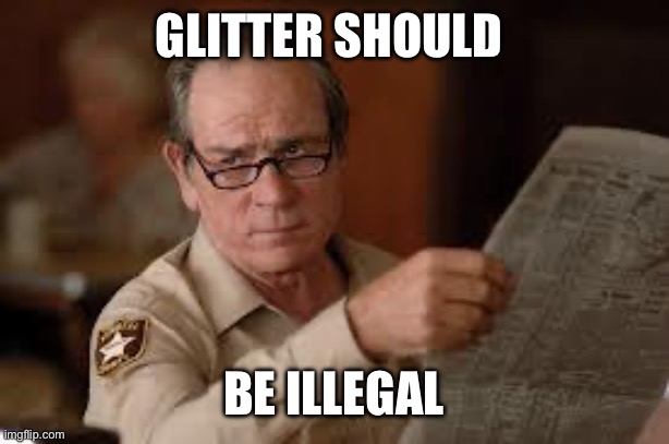 no country for old men tommy lee jones | GLITTER SHOULD BE ILLEGAL | image tagged in no country for old men tommy lee jones | made w/ Imgflip meme maker