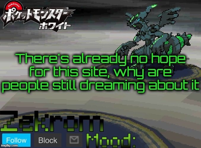 Shiny Zekrom temp V1 | There's already no hope for this site, why are people still dreaming about it | image tagged in shiny zekrom temp v1 | made w/ Imgflip meme maker