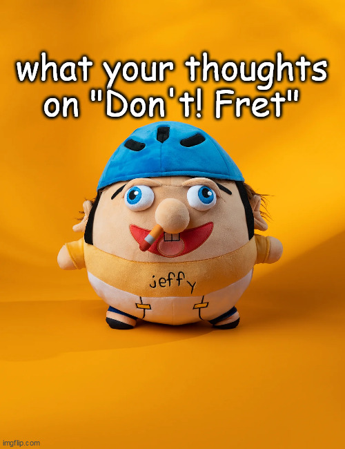 rot | what your thoughts on "Don't! Fret" | image tagged in rot | made w/ Imgflip meme maker