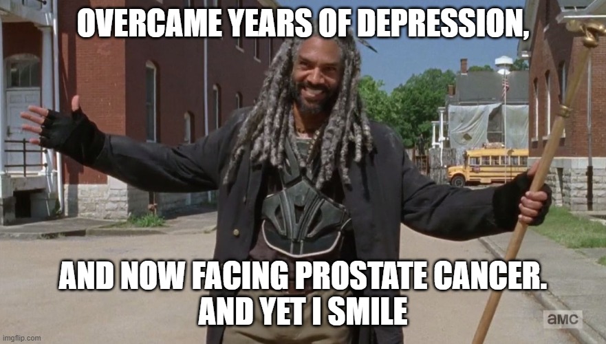 ...and yet I smile | OVERCAME YEARS OF DEPRESSION, AND NOW FACING PROSTATE CANCER.
AND YET I SMILE | image tagged in and yet i smile | made w/ Imgflip meme maker