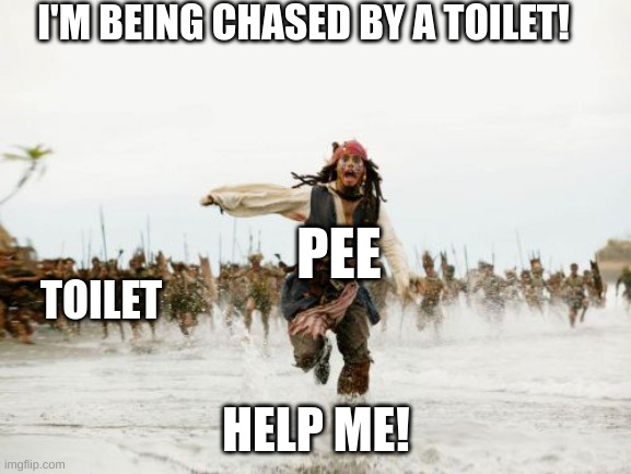 Jack Sparrow Being Chased | I'M BEING CHASED BY A TOILET! PEE; TOILET; HELP ME! | image tagged in memes,jack sparrow being chased | made w/ Imgflip meme maker