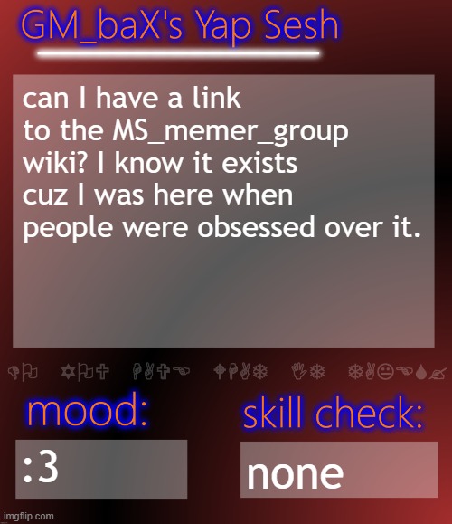 GM_baX Yap Template | can I have a link to the MS_memer_group wiki? I know it exists cuz I was here when people were obsessed over it. :3; none | image tagged in gm_bax yap template | made w/ Imgflip meme maker