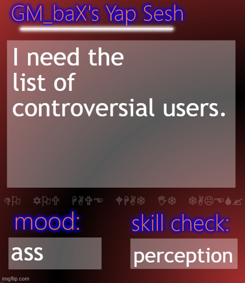 GM_baX Yap Template | I need the list of controversial users. ass; perception | image tagged in gm_bax yap template | made w/ Imgflip meme maker
