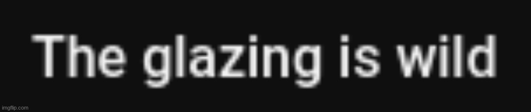self-aware lore | image tagged in the glazing is crazy | made w/ Imgflip meme maker