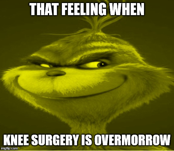 THAT FEELING WHEN; KNEE SURGERY IS OVERMORROW | made w/ Imgflip meme maker