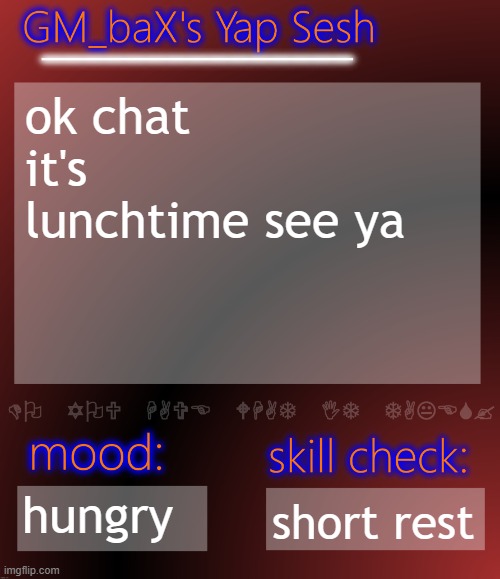 GM_baX Yap Template | ok chat it's lunchtime see ya; hungry; short rest | image tagged in gm_bax yap template | made w/ Imgflip meme maker