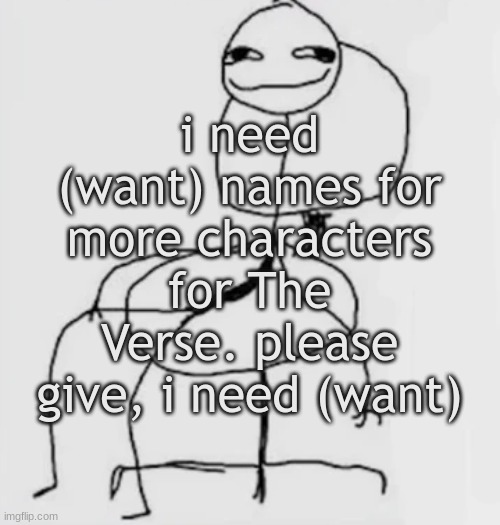 immediately | i need (want) names for more characters for The Verse. please give, i need (want) | image tagged in gjggh mood chair | made w/ Imgflip meme maker