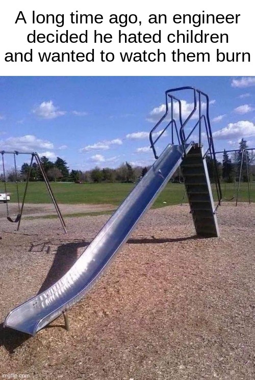 metal slides | A long time ago, an engineer decided he hated children and wanted to watch them burn | image tagged in memes,funny,imgflip,slide,burn | made w/ Imgflip meme maker