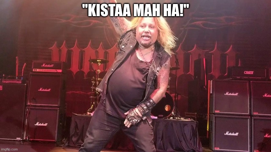 No comment (Vince definitely didn't age well) | "KISTAA MAH HA!" | image tagged in vince neil,motley crue | made w/ Imgflip meme maker