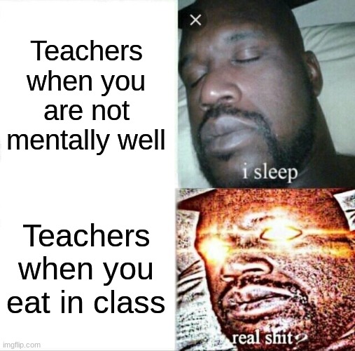 Oh shoot teacher gonna kill me | Teachers when you are not mentally well; Teachers when you eat in class | image tagged in memes,sleeping shaq,school | made w/ Imgflip meme maker