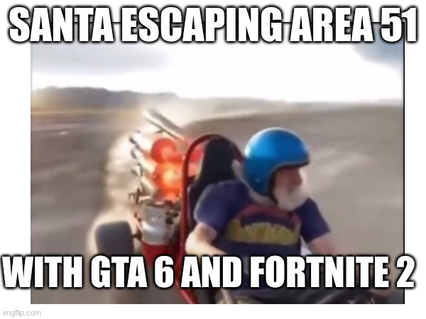 SANTA ESCAPING AREA 51; WITH GTA 6 AND FORTNITE 2 | image tagged in funny | made w/ Imgflip meme maker