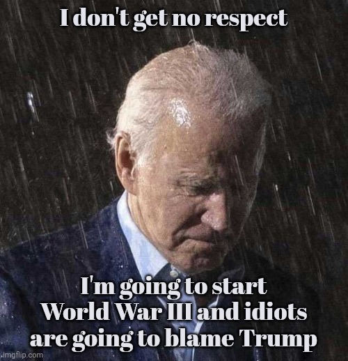 Because we know you're going to | I don't get no respect; I'm going to start World War III and idiots are going to blame Trump | image tagged in biden sad,no respect,rodney dangerfield,of presidents,armageddon,no the end of the world | made w/ Imgflip meme maker