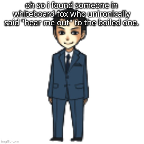 Moriarty but a shimeji | oh so i found someone in whiteboard fox who unironically said "hear me out" to the boiled one. | image tagged in moriarty but a shimeji | made w/ Imgflip meme maker