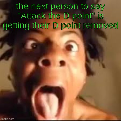 and I'm not talking about a location | the next person to say "Attack the D point" is getting their D point removed | image tagged in ishowspeed rage | made w/ Imgflip meme maker